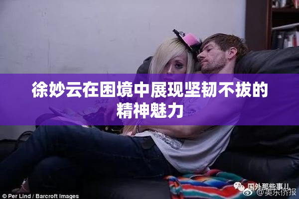 徐妙云在困境中展现坚韧不拔的精神魅力