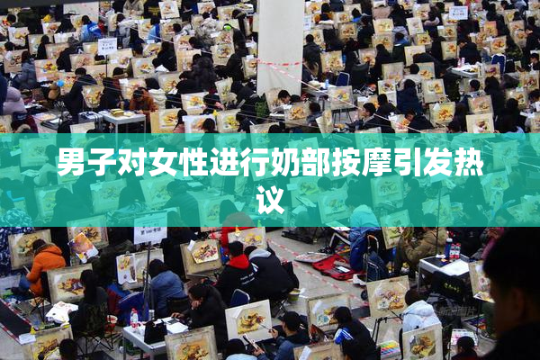 男子对女性进行奶部按摩引发热议