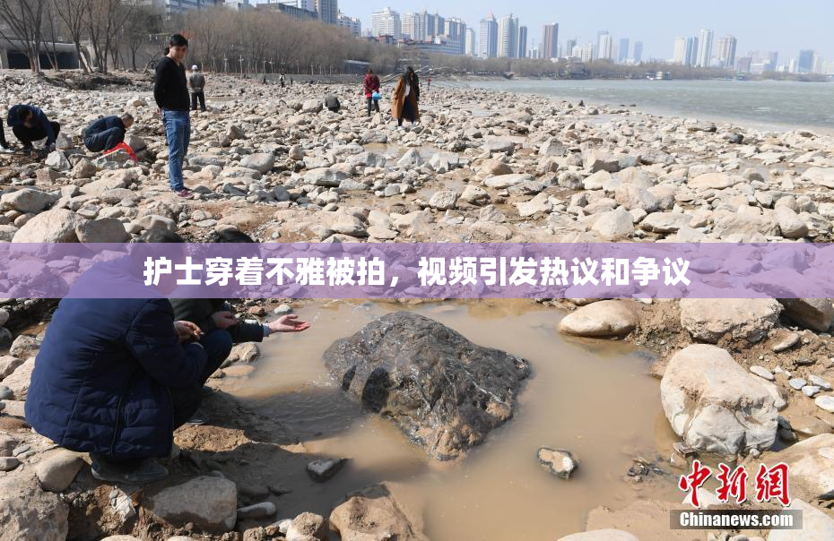 护士穿着不雅被拍，视频引发热议和争议