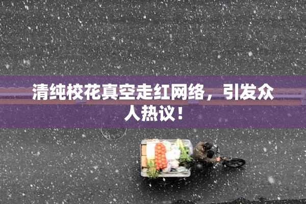 清纯校花真空走红网络，引发众人热议！