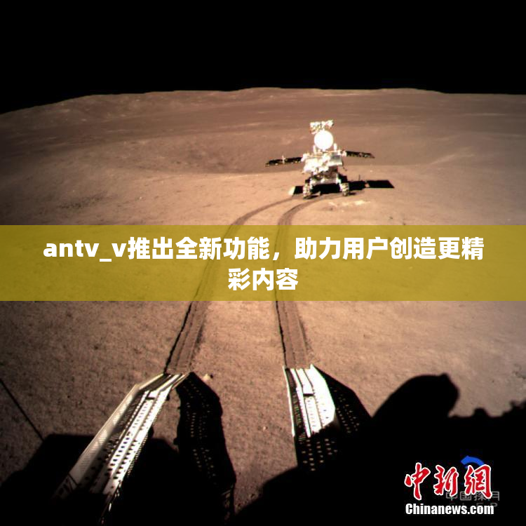 antv_v推出全新功能，助力用户创造更精彩内容