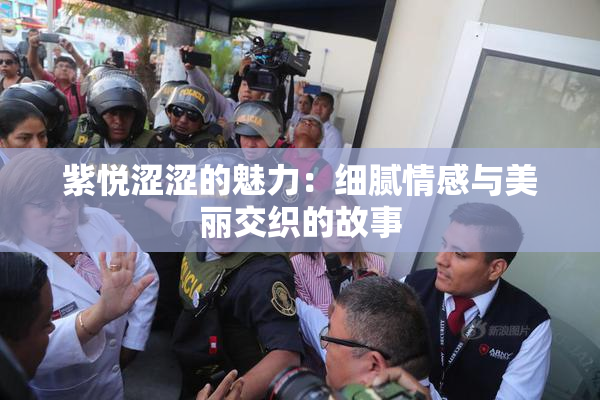 紫悦涩涩的魅力：细腻情感与美丽交织的故事