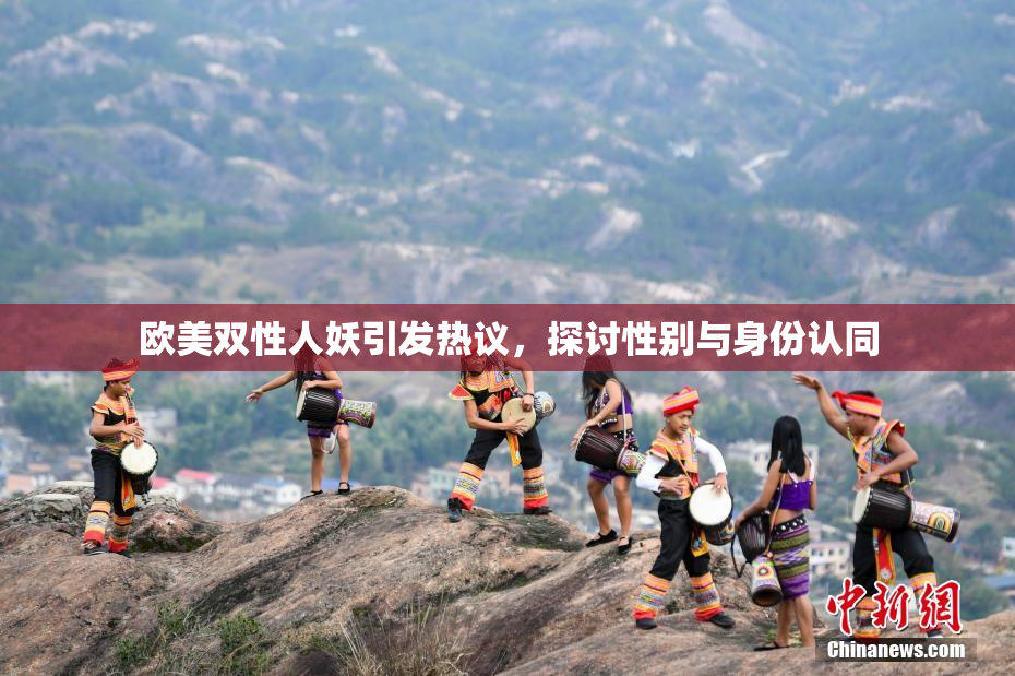 欧美双性人妖引发热议，探讨性别与身份认同