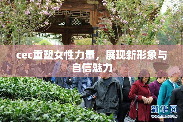 cec重塑女性力量，展现新形象与自信魅力