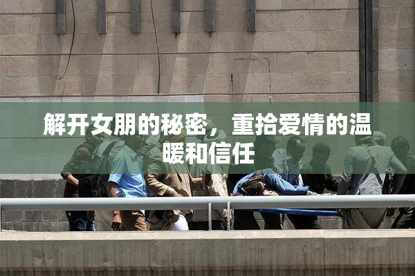 解开女朋的秘密，重拾爱情的温暖和信任