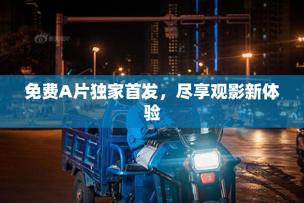 免费A片独家首发，尽享观影新体验