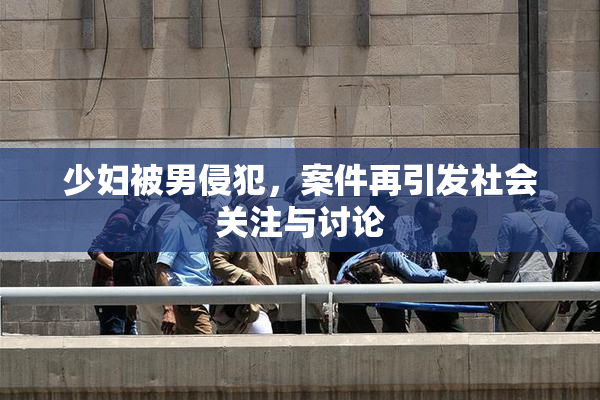 少妇被男侵犯，案件再引发社会关注与讨论