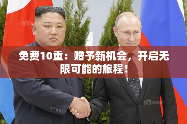 免费10重：赠予新机会，开启无限可能的旅程！