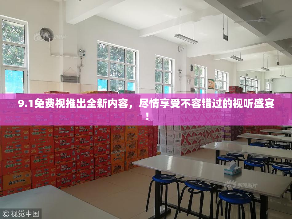 9.1免费视推出全新内容，尽情享受不容错过的视听盛宴！
