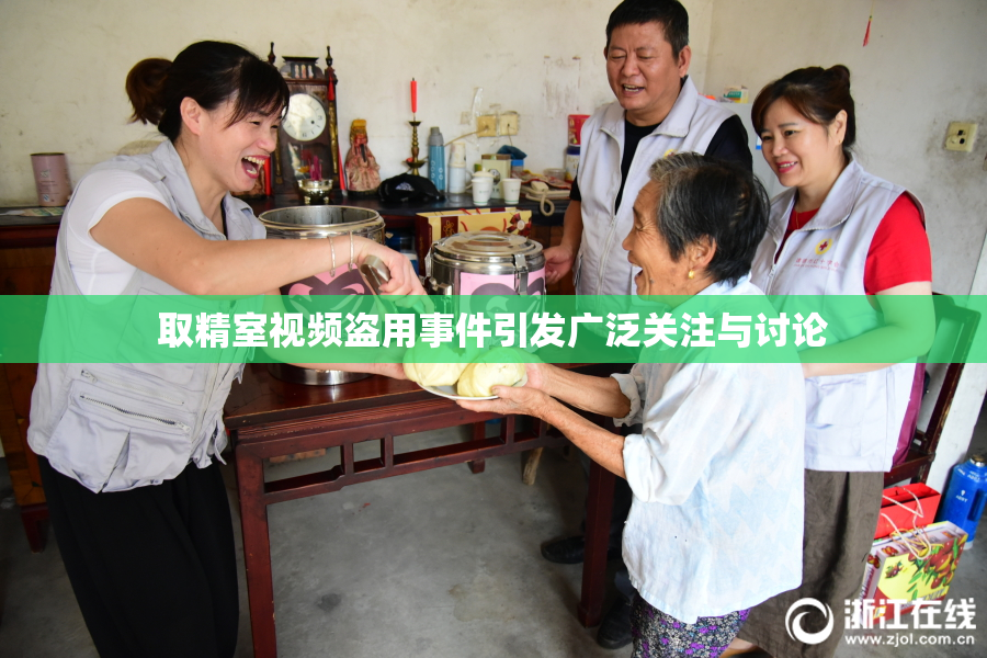 取精室视频盗用事件引发广泛关注与讨论