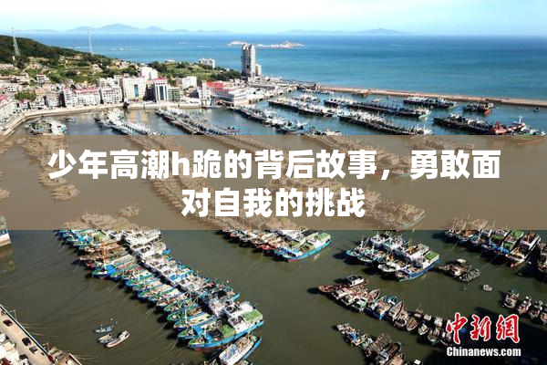 少年高潮h跪的背后故事，勇敢面对自我的挑战