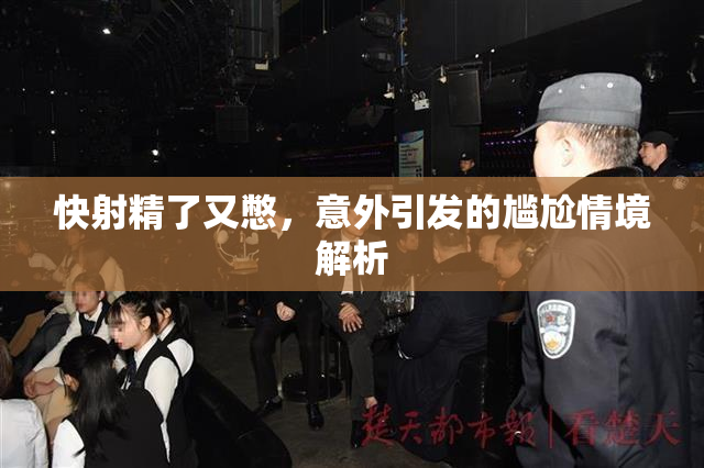 快射精了又憋，意外引发的尴尬情境解析