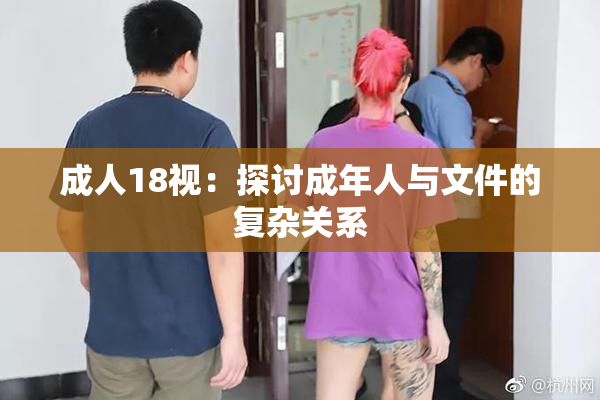 成人18视：探讨成年人与文件的复杂关系