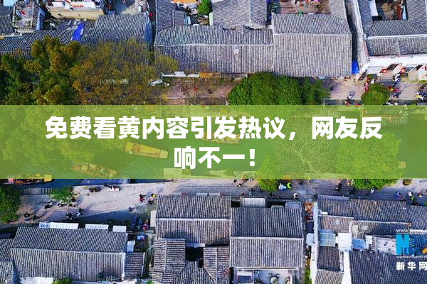 免费看黄内容引发热议，网友反响不一！