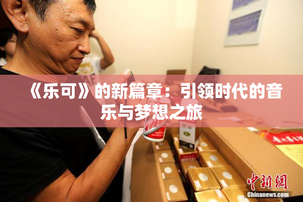 《乐可》的新篇章：引领时代的音乐与梦想之旅