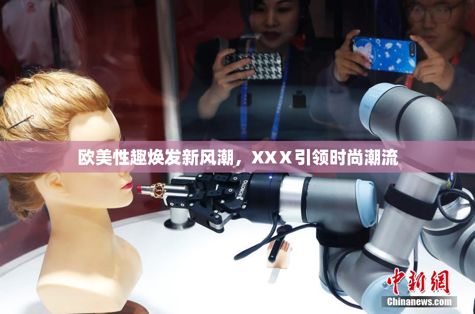 欧美性趣焕发新风潮，XXⅩ引领时尚潮流