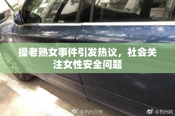 搡老熟女事件引发热议，社会关注女性安全问题
