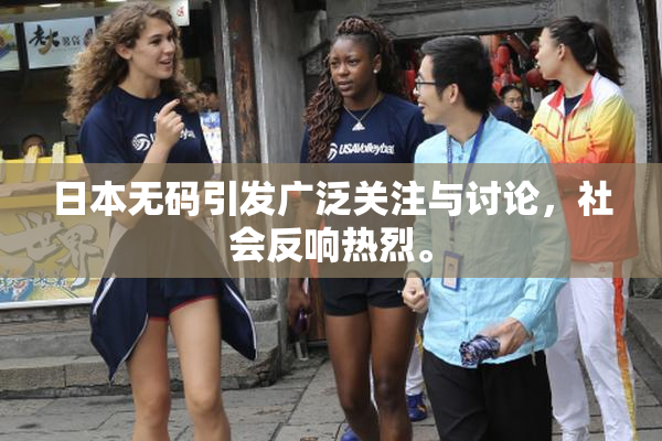 日本无码引发广泛关注与讨论，社会反响热烈。