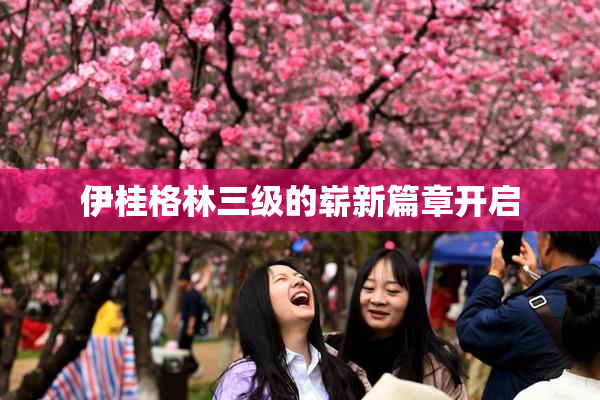伊桂格林三级的崭新篇章开启