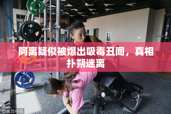 阿离疑似被爆出吸毒丑闻，真相扑朔迷离