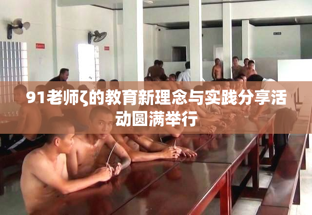 91老师ζ的教育新理念与实践分享活动圆满举行