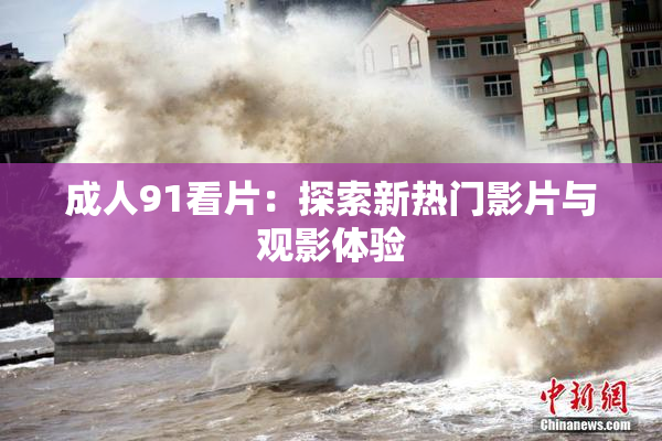 成人91看片：探索新热门影片与观影体验