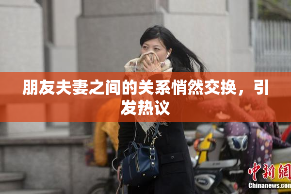 朋友夫妻之间的关系悄然交换，引发热议