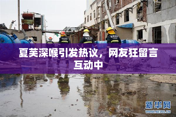 夏芙深喉引发热议，网友狂留言互动中