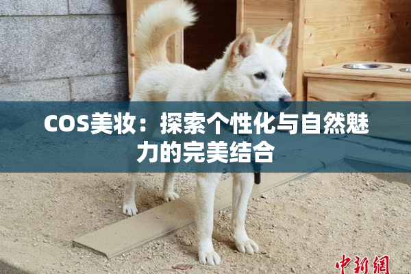 COS美妆：探索个性化与自然魅力的完美结合