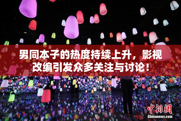 男同本子的热度持续上升，影视改编引发众多关注与讨论！