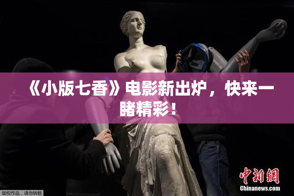 《小版七香》电影新出炉，快来一睹精彩！