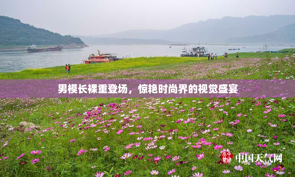 男模长裸重登场，惊艳时尚界的视觉盛宴