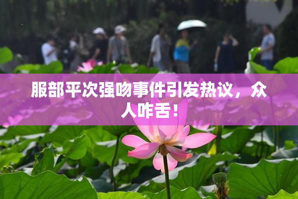 服部平次强吻事件引发热议，众人咋舌！