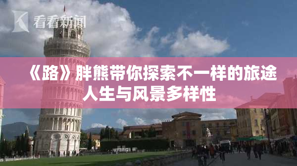 《路》胖熊带你探索不一样的旅途人生与风景多样性
