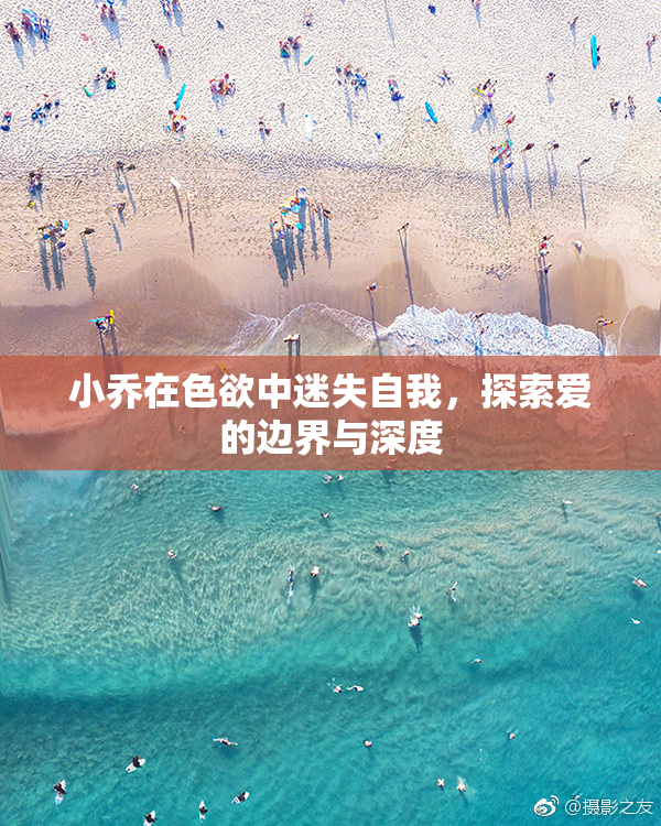 小乔在色欲中迷失自我，探索爱的边界与深度