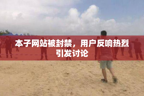 本子网站被封禁，用户反响热烈引发讨论