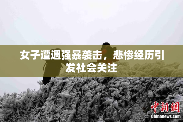 女子遭遇强暴袭击，悲惨经历引发社会关注