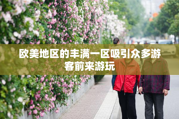 欧美地区的丰满一区吸引众多游客前来游玩