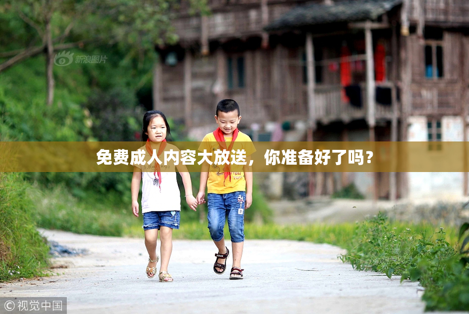 免费成人内容大放送，你准备好了吗？