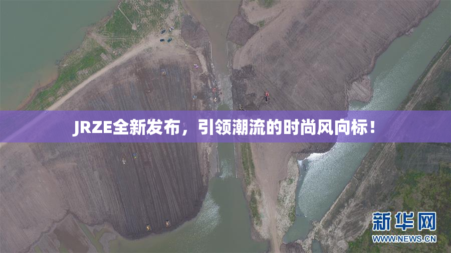 JRZE全新发布，引领潮流的时尚风向标！