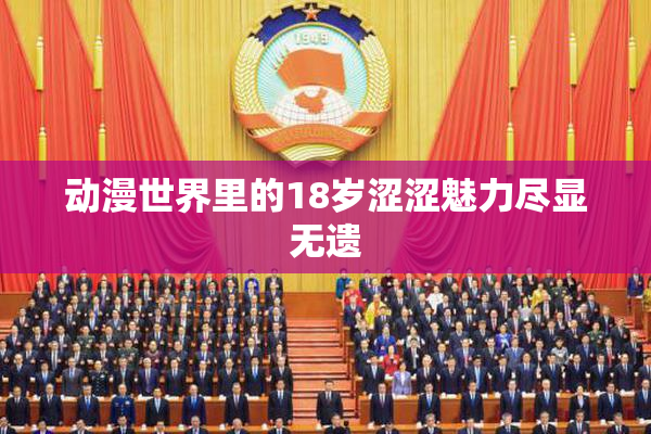动漫世界里的18岁涩涩魅力尽显无遗