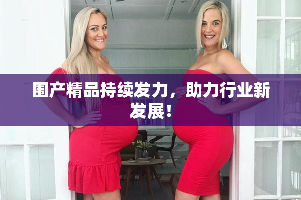 围产精品持续发力，助力行业新发展！