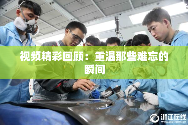 视频精彩回顾：重温那些难忘的瞬间