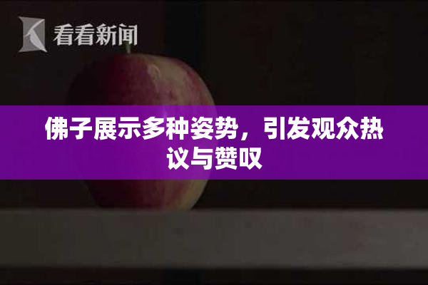 佛子展示多种姿势，引发观众热议与赞叹