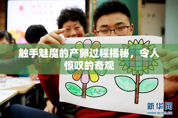 触手魅魔的产卵过程揭秘，令人惊叹的奇观