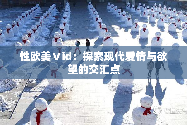 性欧美Ⅴid：探索现代爱情与欲望的交汇点