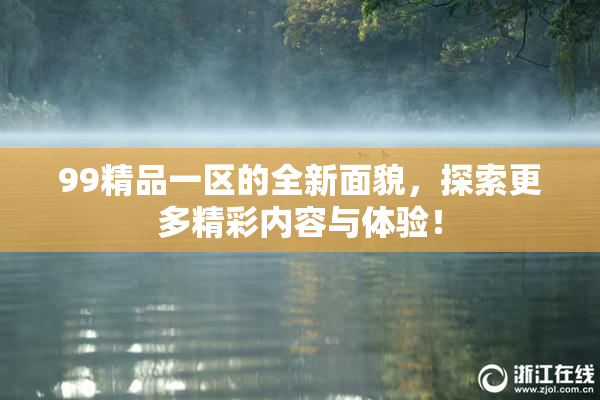 99精品一区的全新面貌，探索更多精彩内容与体验！