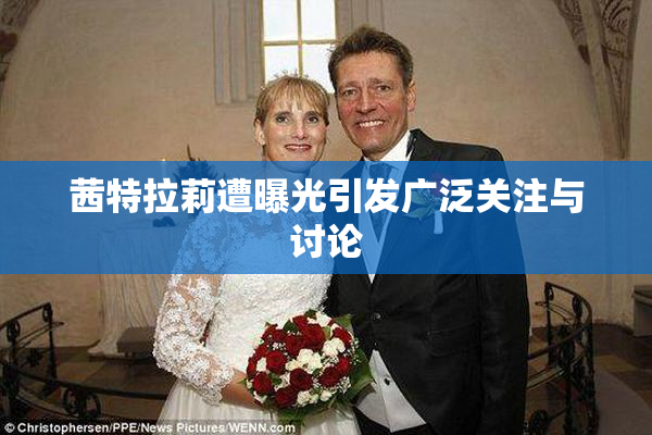 茜特拉莉遭曝光引发广泛关注与讨论