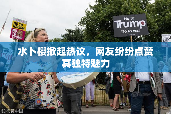 水卜樱掀起热议，网友纷纷点赞其独特魅力