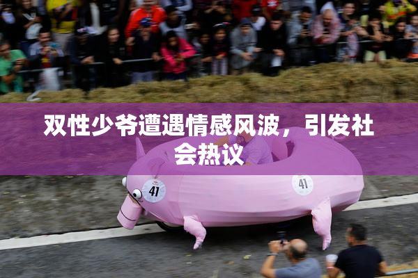 双性少爷遭遇情感风波，引发社会热议